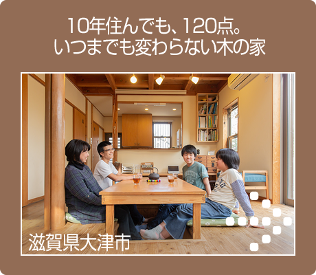 10年住んでも、120点。いつまでも変わらない木の家　木の家 施工実例集へ