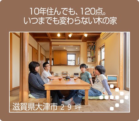 10年住んでも、120点。いつまでも変わらない木の家　木の家 施工実例集へ