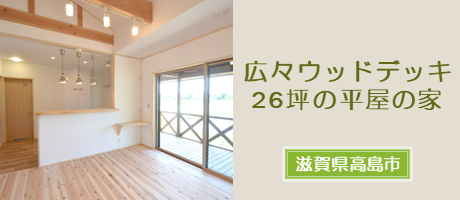 広々ウッドデッキのある26坪平屋建ての木の家
（滋賀県高島市）の施工事例へ